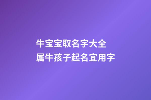 牛宝宝取名字大全 属牛孩子起名宜用字